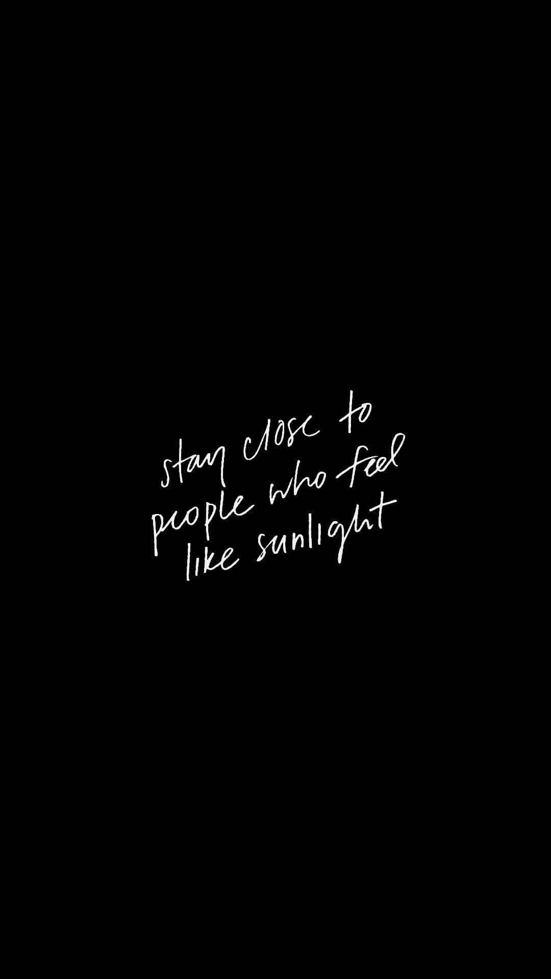 white handwritten quote, black background, stay close to people who feel like sunlight, Full HD Phone Wallpaper