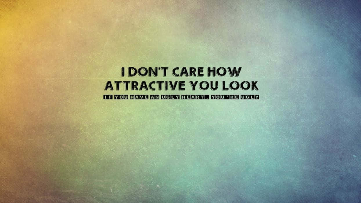 Dont Care, text overlay, I DON'T CARE HOW ATTRACTIVE YOU LOOK IF YOU HAVE AN UGLY HEART YOU'RE UGLY, SD Desktop Wallpaper