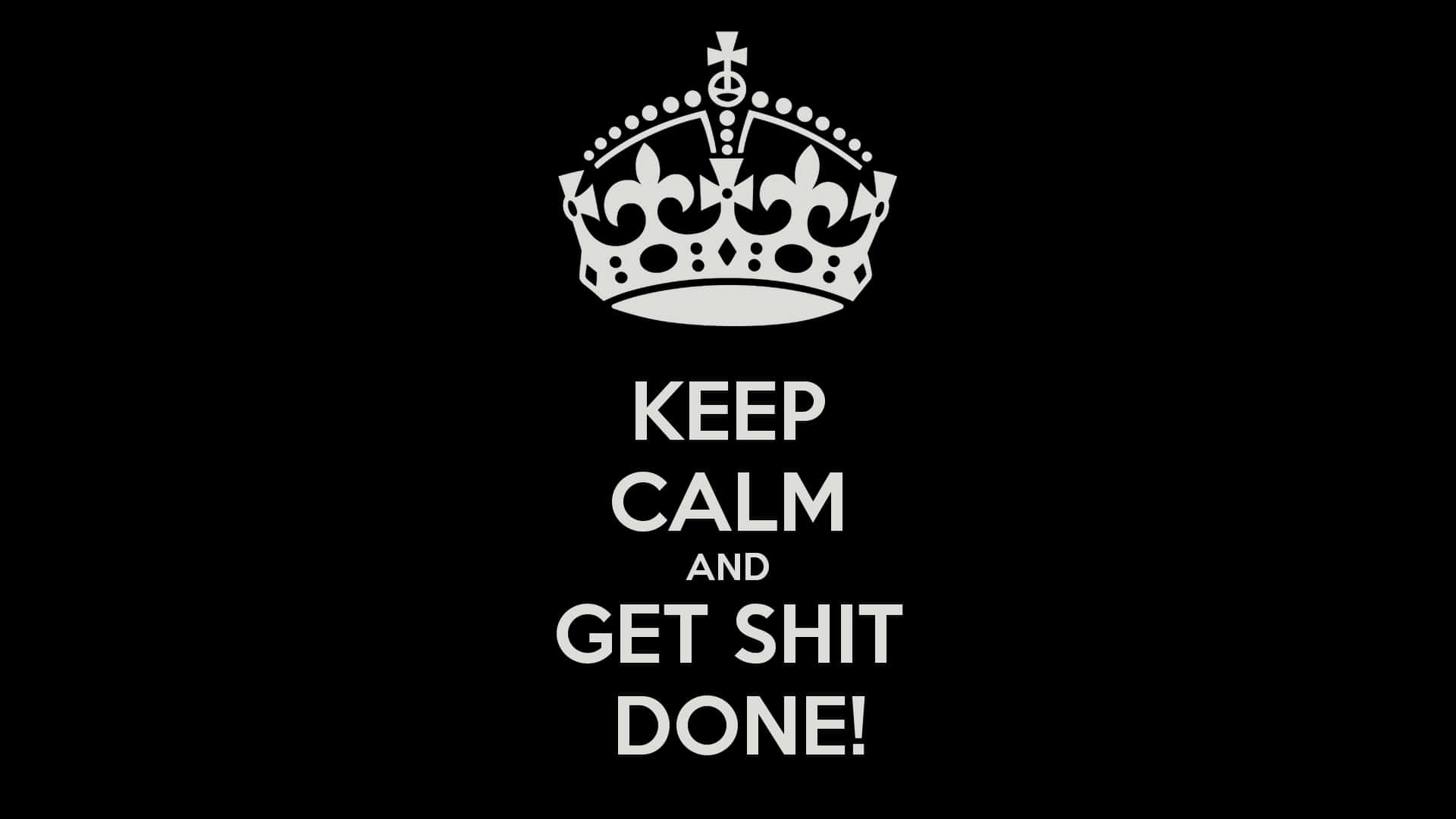 Get Shit Done, KEEP CALM AND GET SHIT DONE, white crown, Full HD Desktop Wallpaper