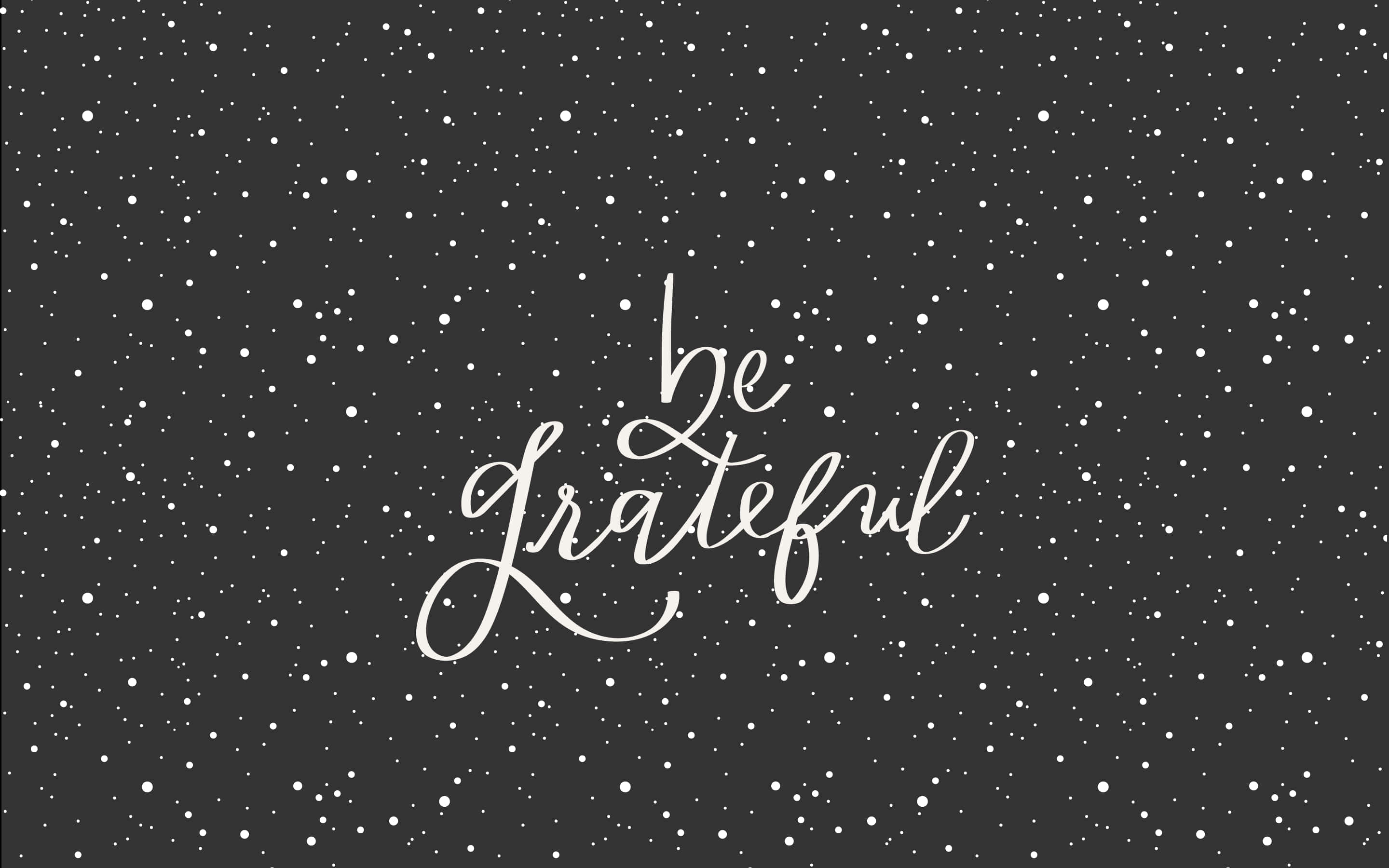 white calligraphy, be grateful, dark gray speckled background, 2K Desktop Wallpaper