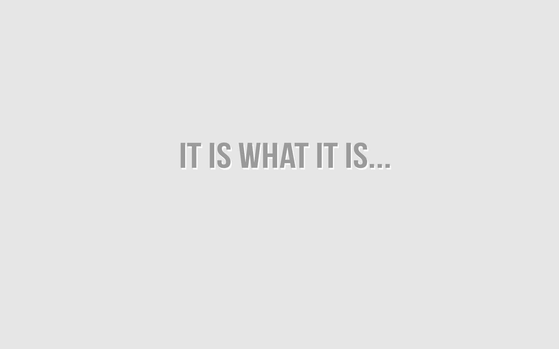 It Is What It Is, minimalist, gray background, Full HD Desktop Wallpaper