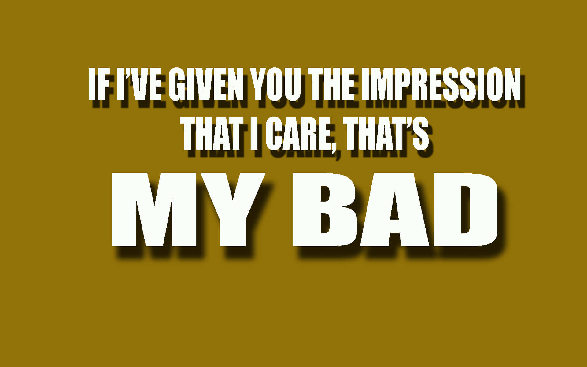 mustard yellow, white text, IF I'VE GIVEN YOU THE IMPRESSION THAT I CARE THAT'S MY BAD, Full HD Desktop Wallpaper