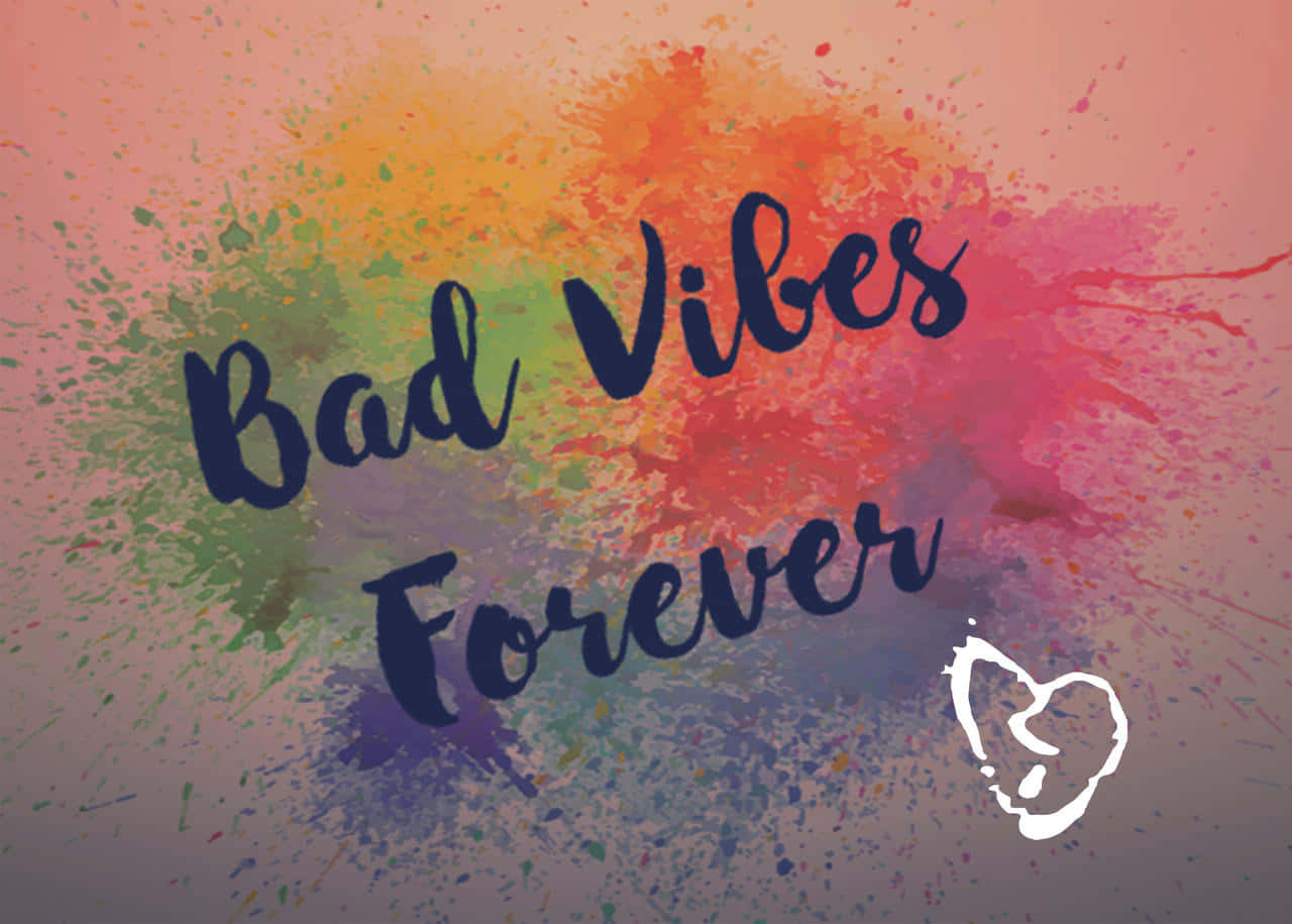 bad vibes forever, vibrant paint splatters, bold cursive text, HD Desktop Wallpaper