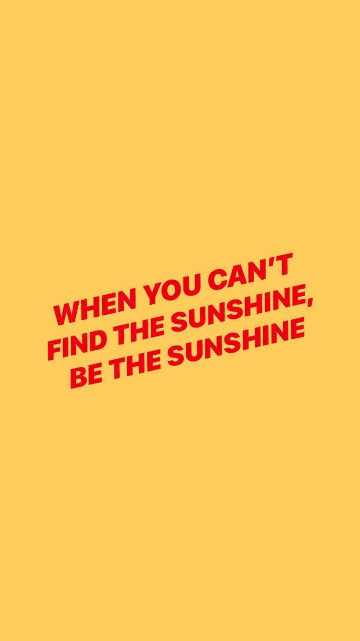 WHEN YOU CAN'T FIND THE SUNSHINE BE THE SUNSHINE, solid yellow background, bold red motivational text, HD Phone Wallpaper
