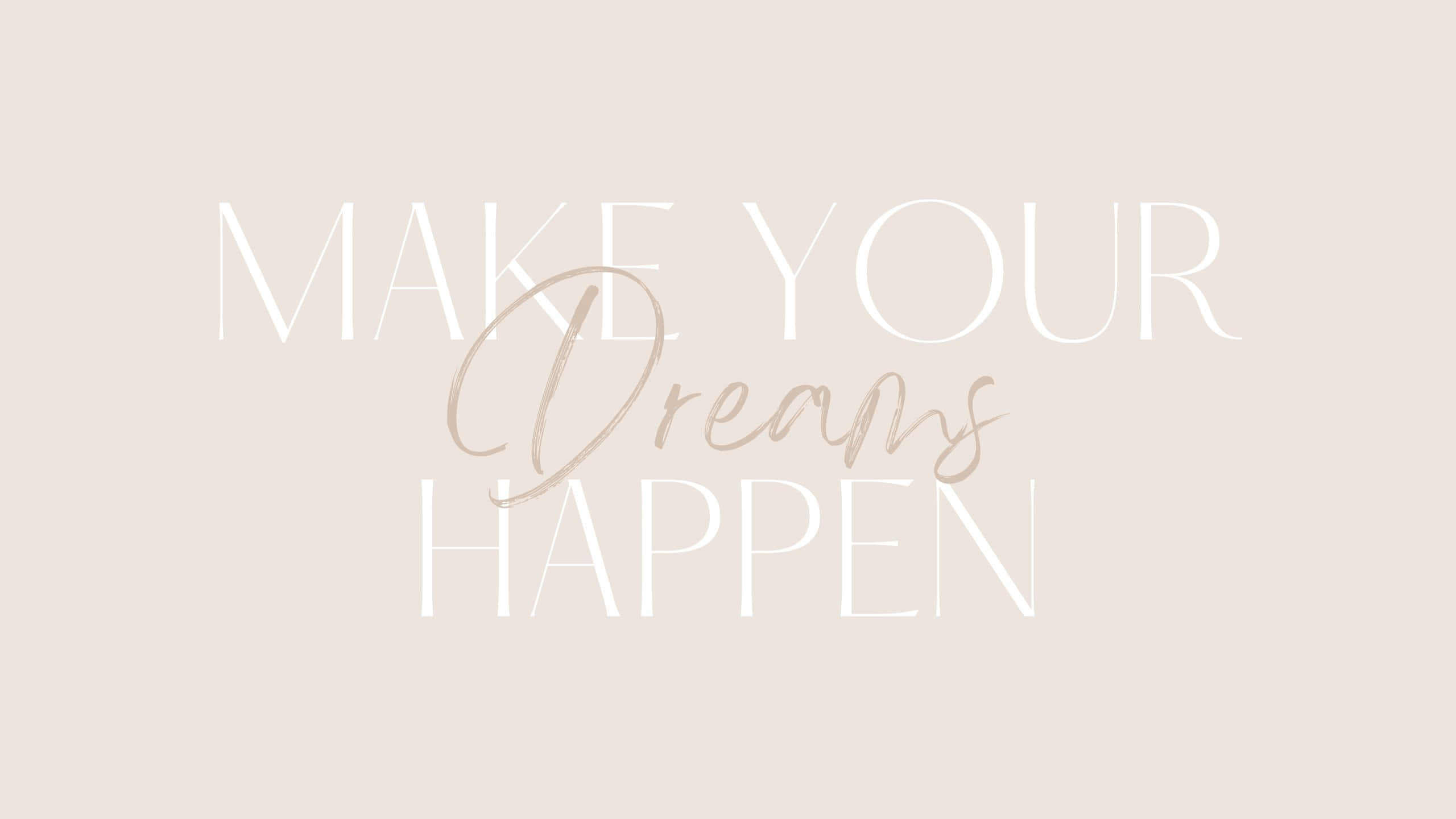 MAKE YOUR Dreams HAPPEN, elegant white and beige script, soft beige background, 2K Desktop Wallpaper