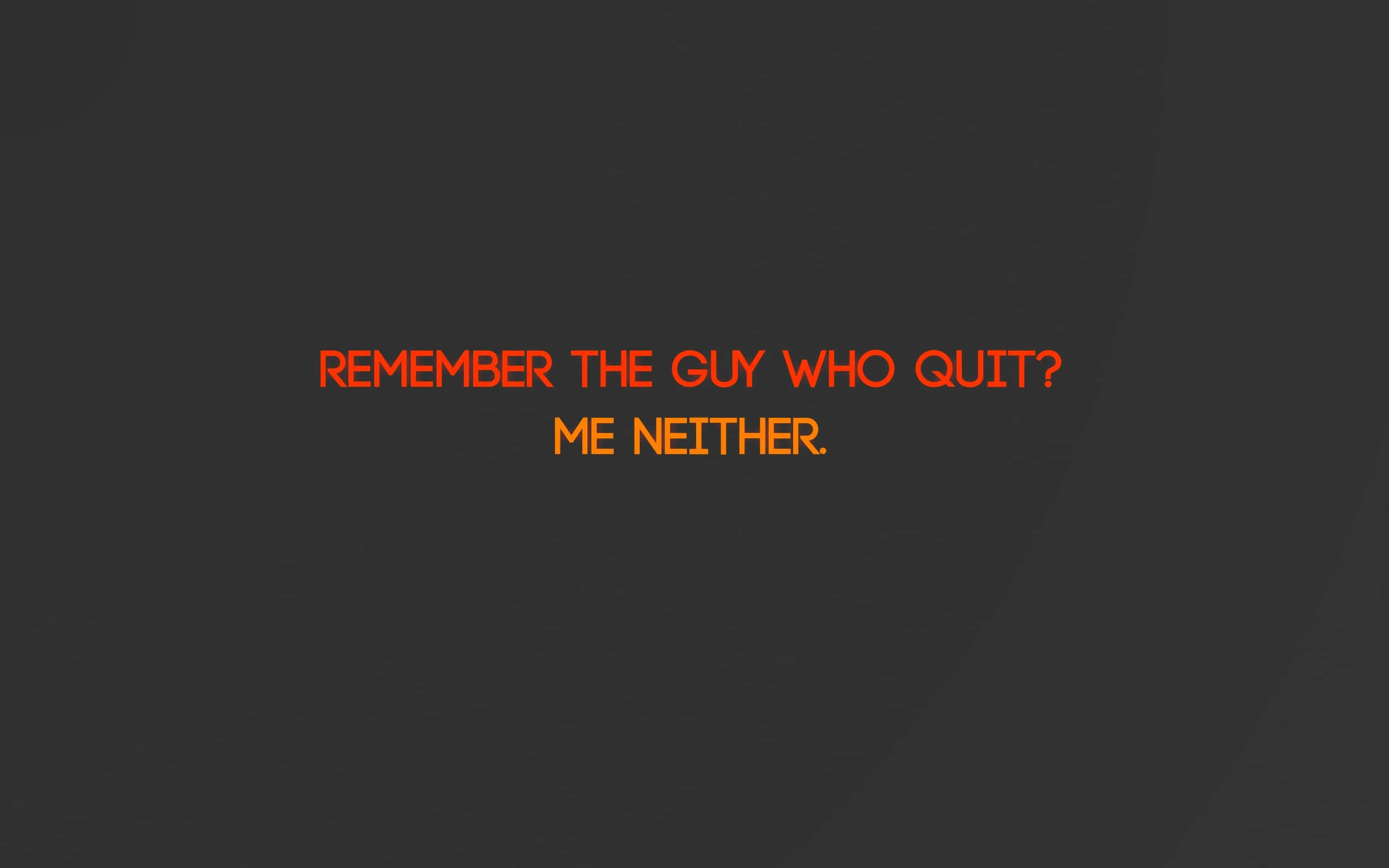 REMEMBER THE GUY WHO QUIT? ME NEITHER, bold orange text, dark gray background, 2K Desktop Wallpaper