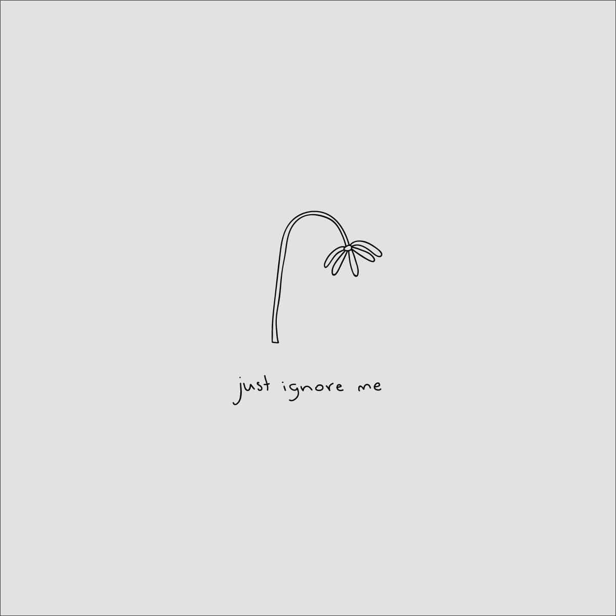 A minimalist line drawing of a drooping flower with the text just ignore me beneath it on a light gray background., SD Desktop Wallpaper