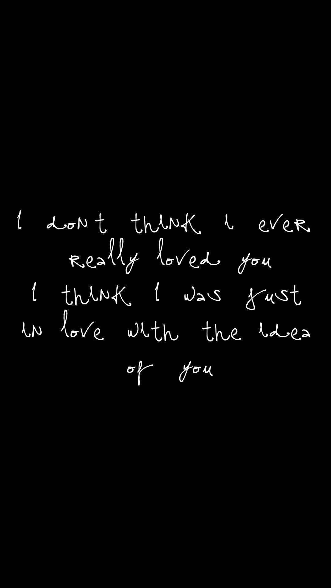 handwritten white text, black background, I don't think I ever really loved you I think I was just in love with the idea of you, Full HD Phone Wallpaper