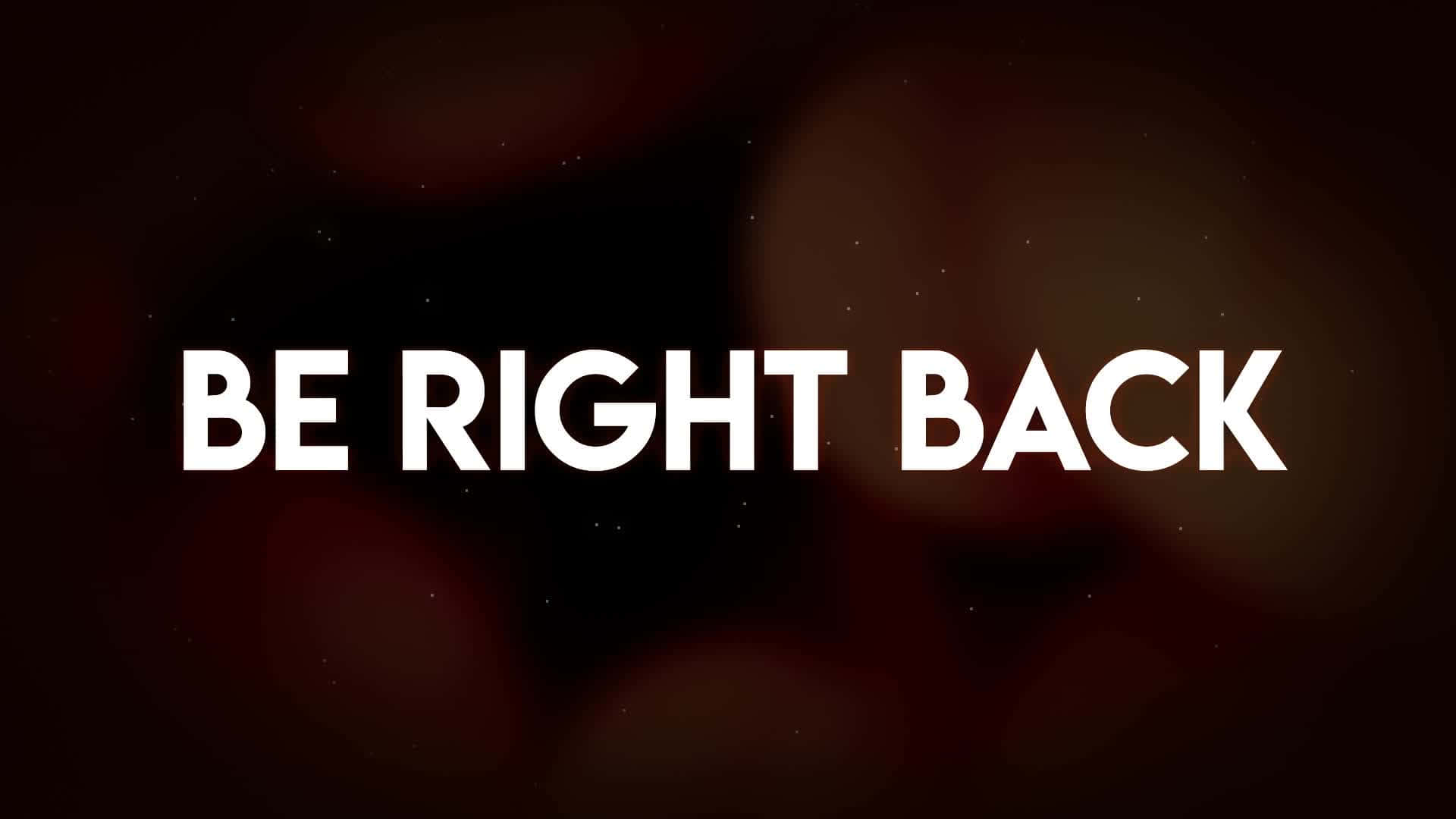 be right back, white text, dark blurred background, Full HD Desktop Wallpaper